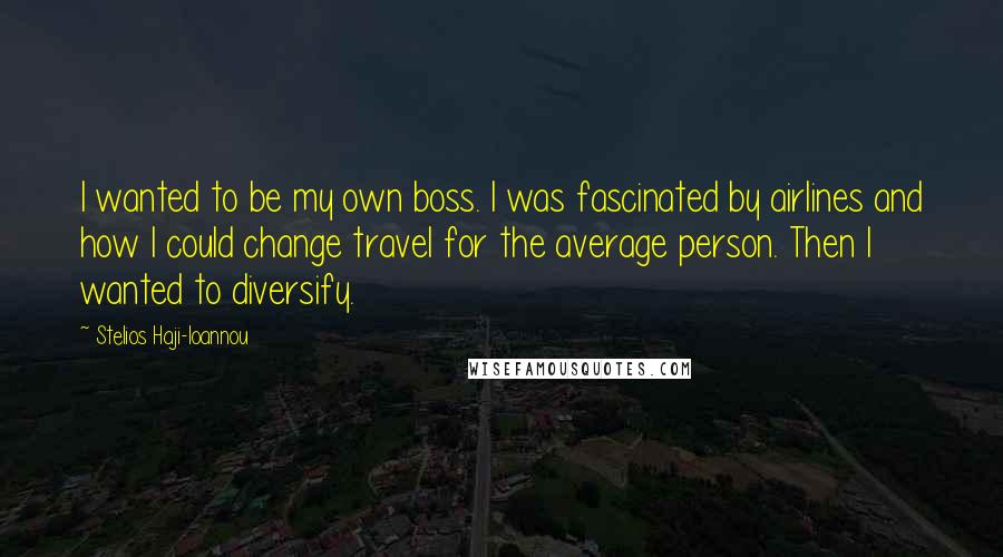 Stelios Haji-Ioannou Quotes: I wanted to be my own boss. I was fascinated by airlines and how I could change travel for the average person. Then I wanted to diversify.