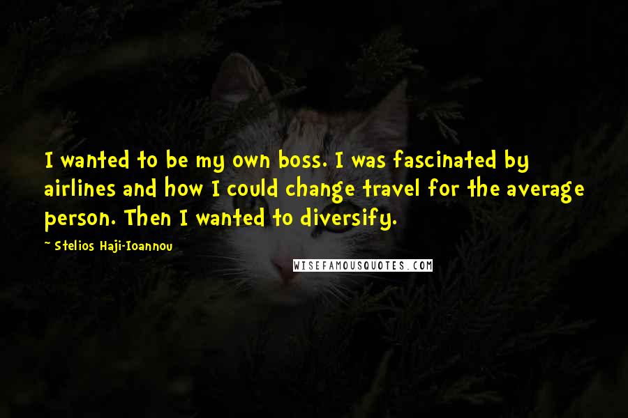 Stelios Haji-Ioannou Quotes: I wanted to be my own boss. I was fascinated by airlines and how I could change travel for the average person. Then I wanted to diversify.