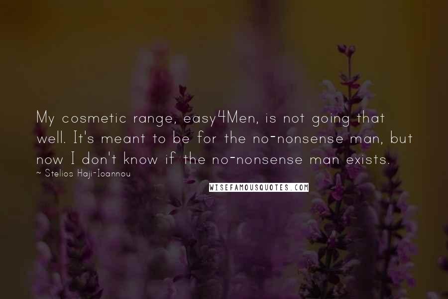 Stelios Haji-Ioannou Quotes: My cosmetic range, easy4Men, is not going that well. It's meant to be for the no-nonsense man, but now I don't know if the no-nonsense man exists.