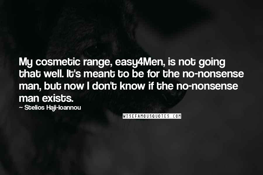 Stelios Haji-Ioannou Quotes: My cosmetic range, easy4Men, is not going that well. It's meant to be for the no-nonsense man, but now I don't know if the no-nonsense man exists.