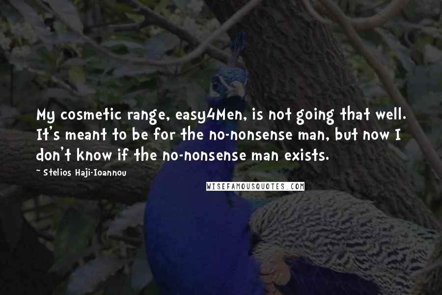 Stelios Haji-Ioannou Quotes: My cosmetic range, easy4Men, is not going that well. It's meant to be for the no-nonsense man, but now I don't know if the no-nonsense man exists.