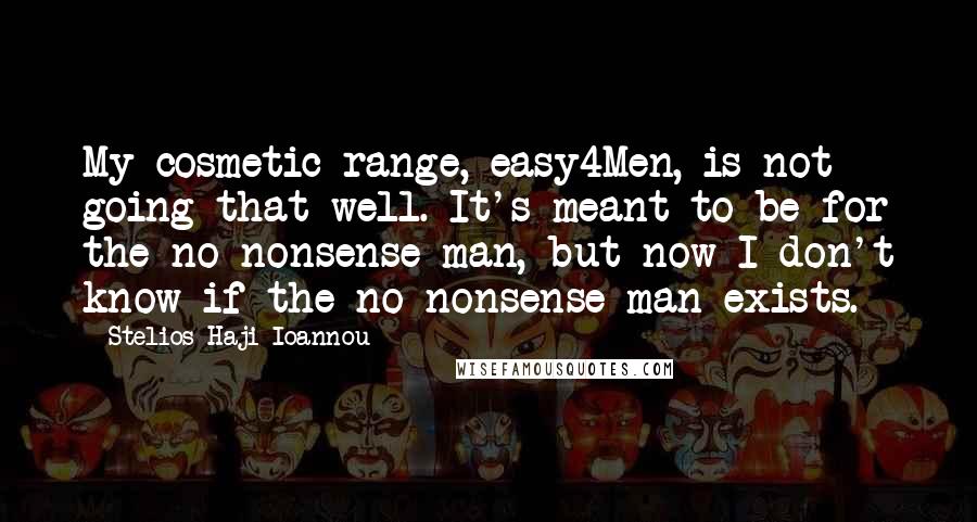 Stelios Haji-Ioannou Quotes: My cosmetic range, easy4Men, is not going that well. It's meant to be for the no-nonsense man, but now I don't know if the no-nonsense man exists.