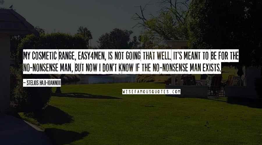 Stelios Haji-Ioannou Quotes: My cosmetic range, easy4Men, is not going that well. It's meant to be for the no-nonsense man, but now I don't know if the no-nonsense man exists.