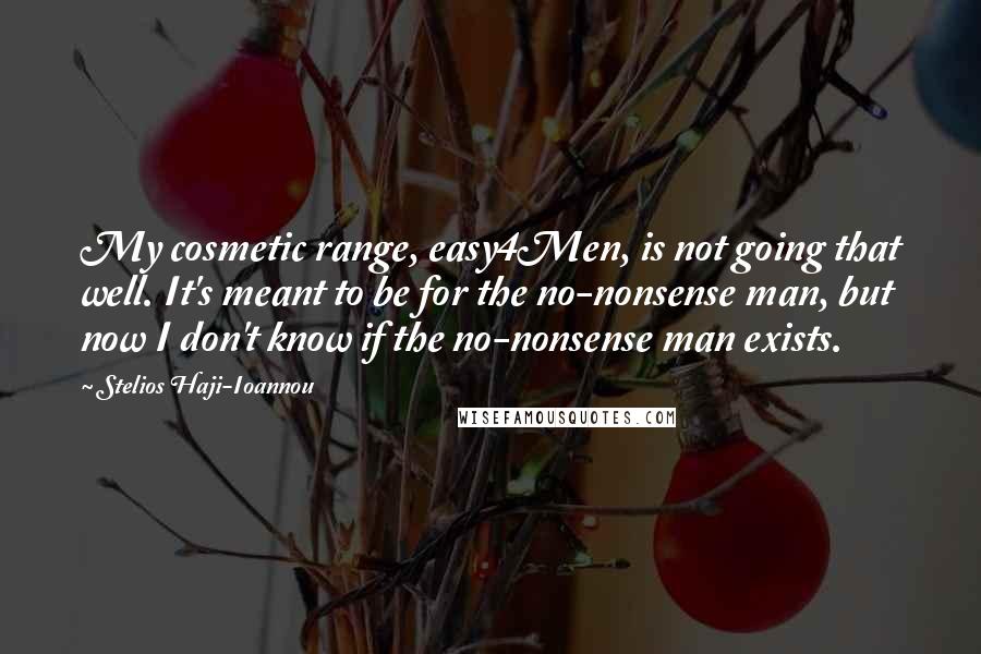 Stelios Haji-Ioannou Quotes: My cosmetic range, easy4Men, is not going that well. It's meant to be for the no-nonsense man, but now I don't know if the no-nonsense man exists.