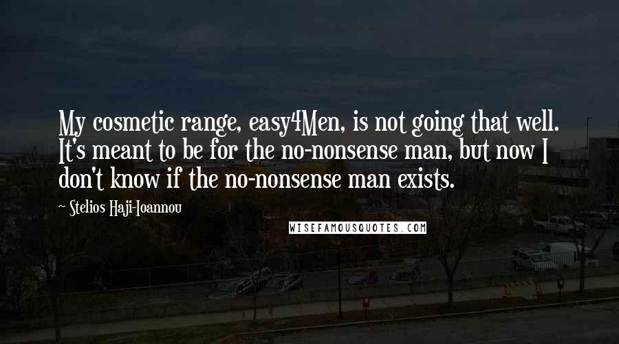 Stelios Haji-Ioannou Quotes: My cosmetic range, easy4Men, is not going that well. It's meant to be for the no-nonsense man, but now I don't know if the no-nonsense man exists.