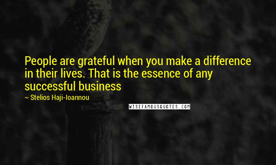 Stelios Haji-Ioannou Quotes: People are grateful when you make a difference in their lives. That is the essence of any successful business