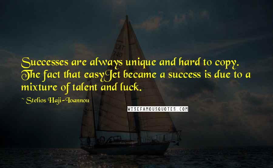 Stelios Haji-Ioannou Quotes: Successes are always unique and hard to copy. The fact that easyJet became a success is due to a mixture of talent and luck.