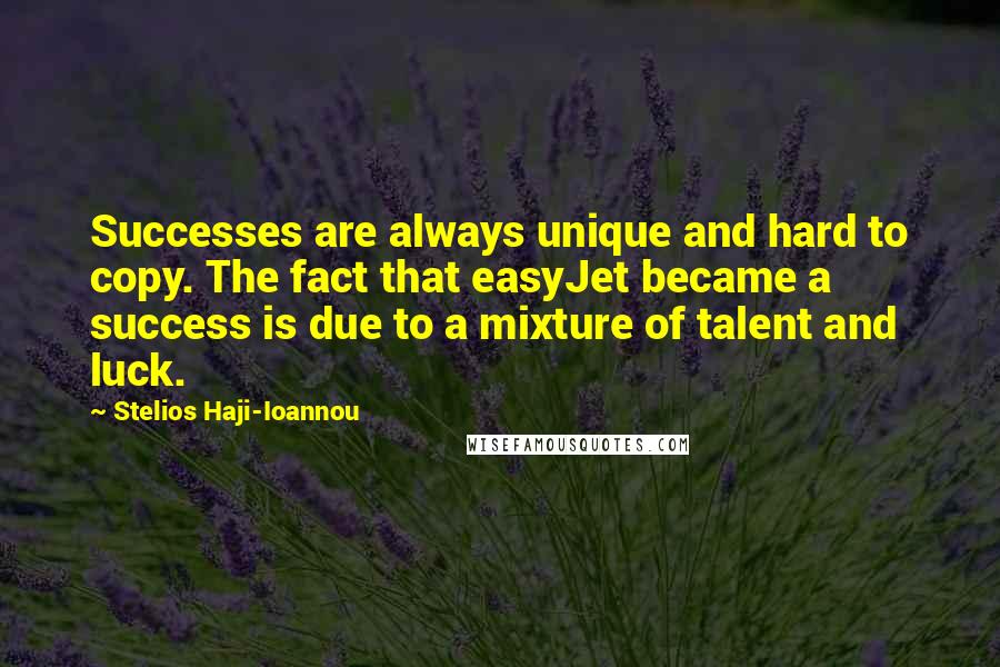 Stelios Haji-Ioannou Quotes: Successes are always unique and hard to copy. The fact that easyJet became a success is due to a mixture of talent and luck.