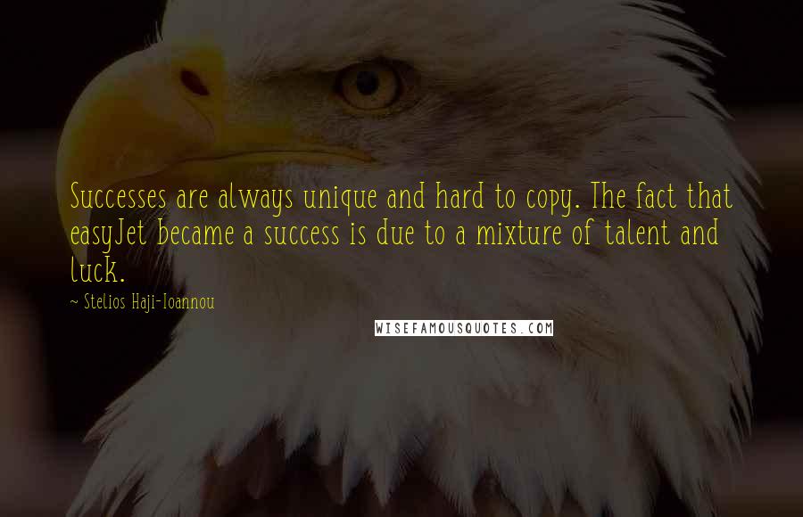 Stelios Haji-Ioannou Quotes: Successes are always unique and hard to copy. The fact that easyJet became a success is due to a mixture of talent and luck.