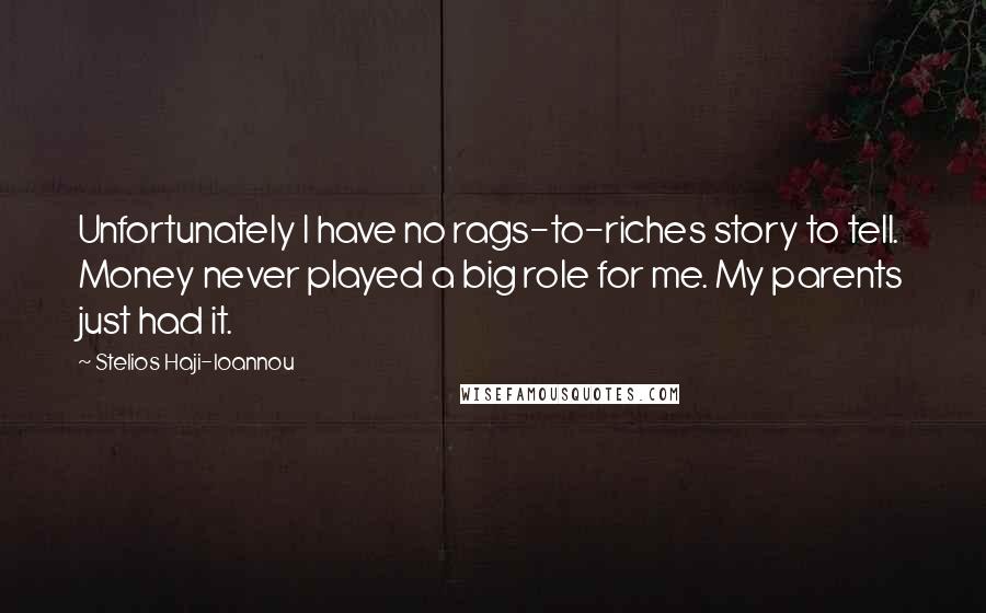 Stelios Haji-Ioannou Quotes: Unfortunately I have no rags-to-riches story to tell. Money never played a big role for me. My parents just had it.