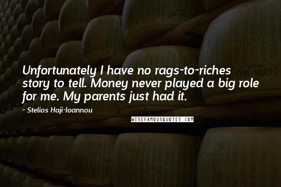 Stelios Haji-Ioannou Quotes: Unfortunately I have no rags-to-riches story to tell. Money never played a big role for me. My parents just had it.