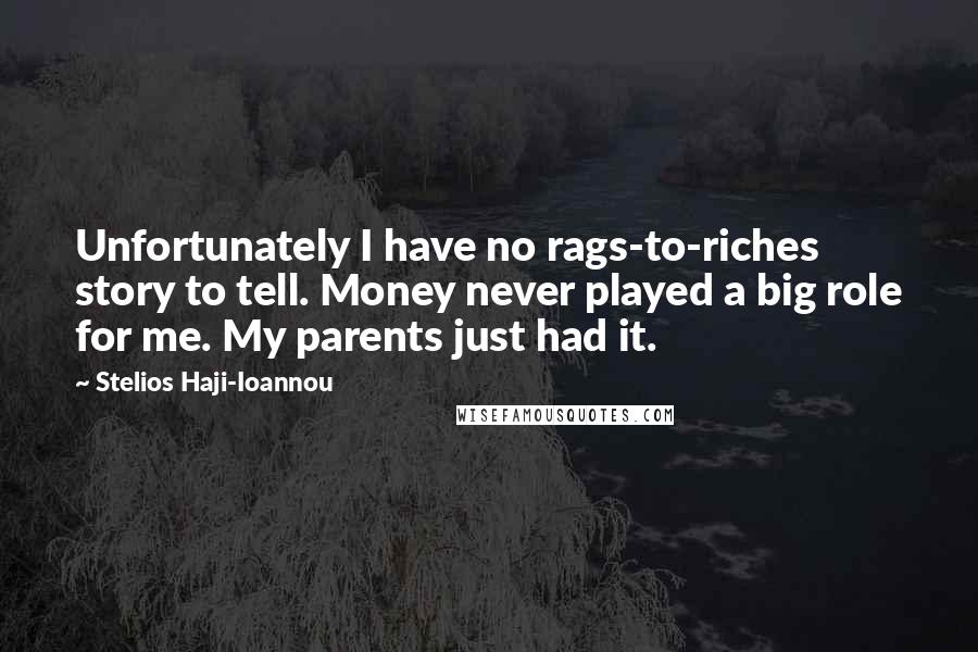 Stelios Haji-Ioannou Quotes: Unfortunately I have no rags-to-riches story to tell. Money never played a big role for me. My parents just had it.