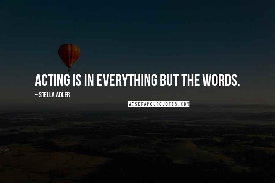 Stella Adler Quotes: Acting is in everything but the words.