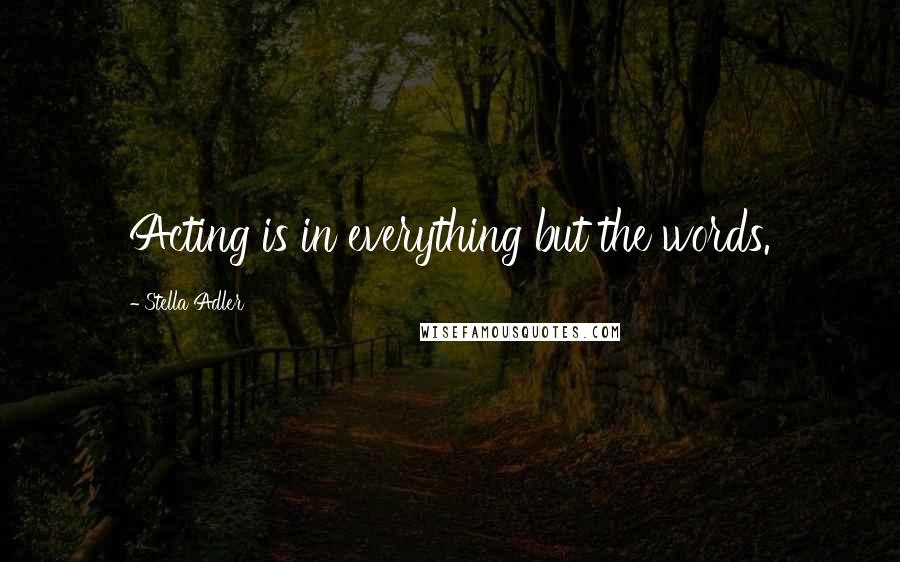 Stella Adler Quotes: Acting is in everything but the words.