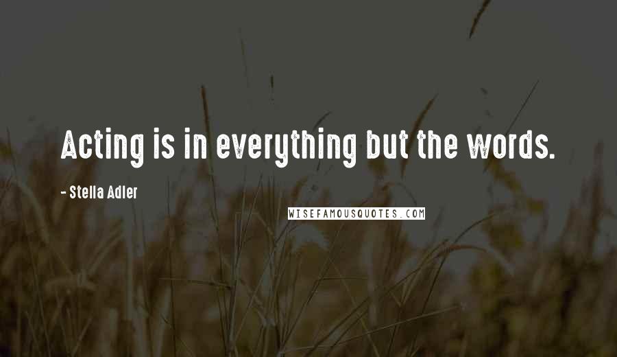 Stella Adler Quotes: Acting is in everything but the words.