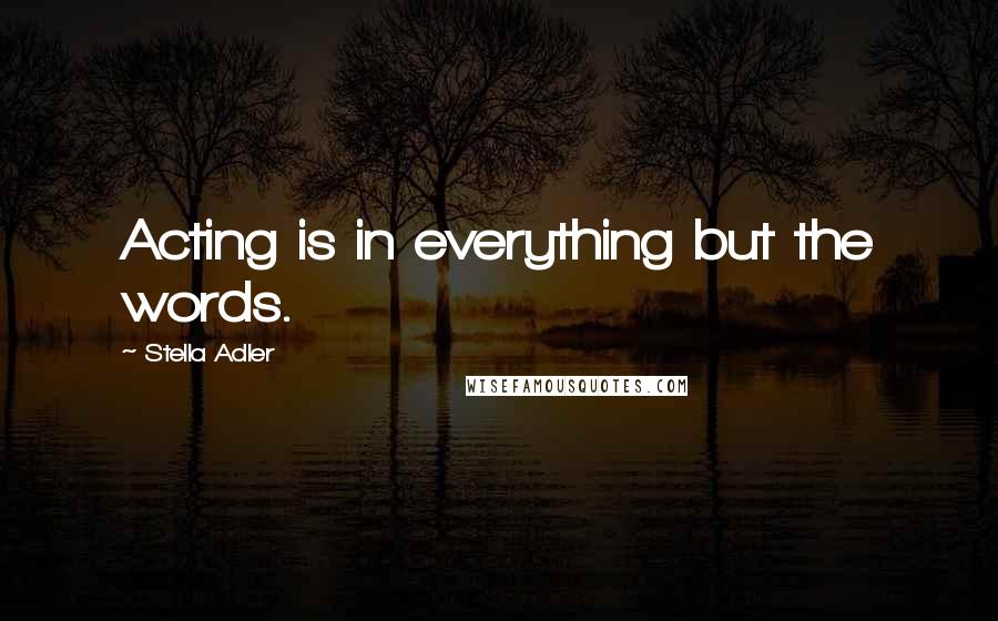 Stella Adler Quotes: Acting is in everything but the words.