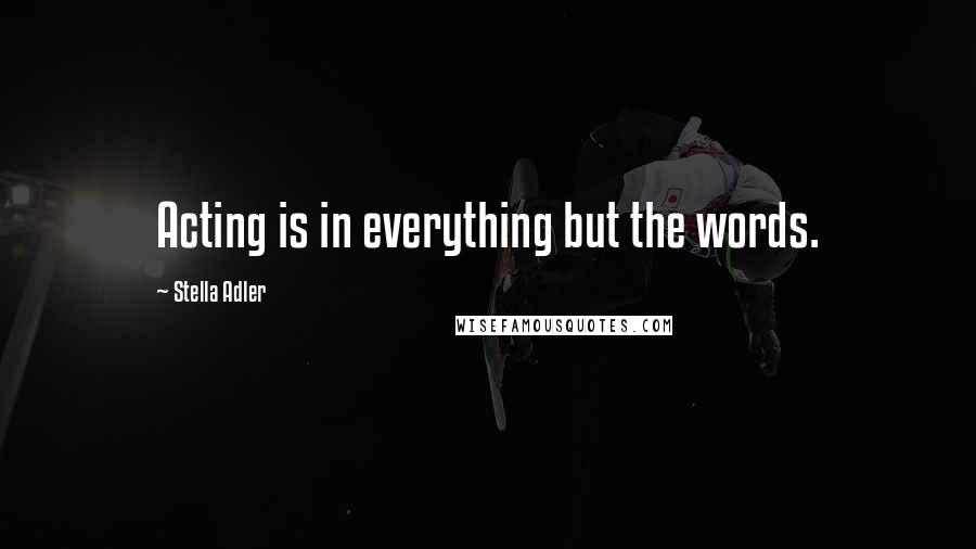 Stella Adler Quotes: Acting is in everything but the words.