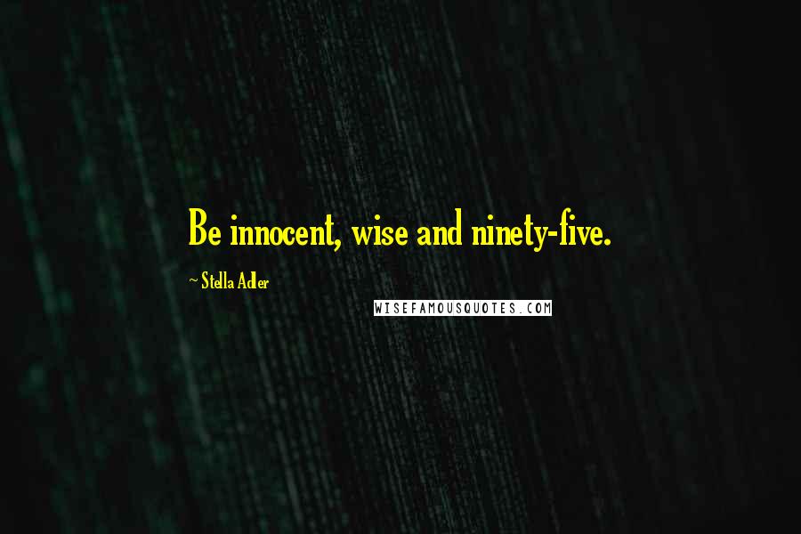 Stella Adler Quotes: Be innocent, wise and ninety-five.