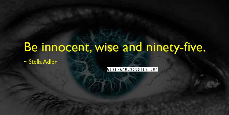 Stella Adler Quotes: Be innocent, wise and ninety-five.