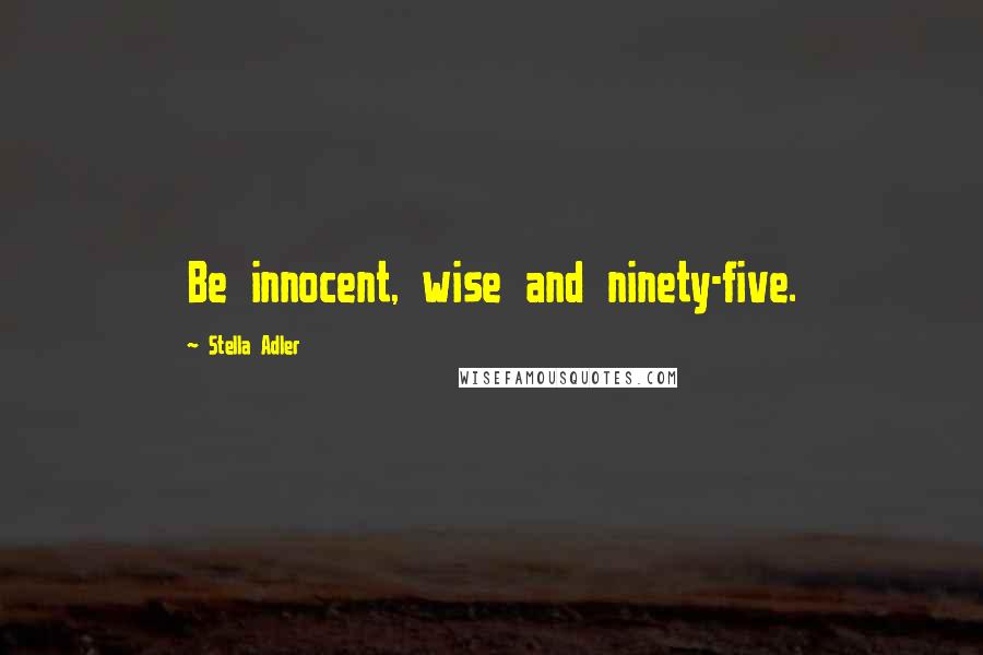 Stella Adler Quotes: Be innocent, wise and ninety-five.