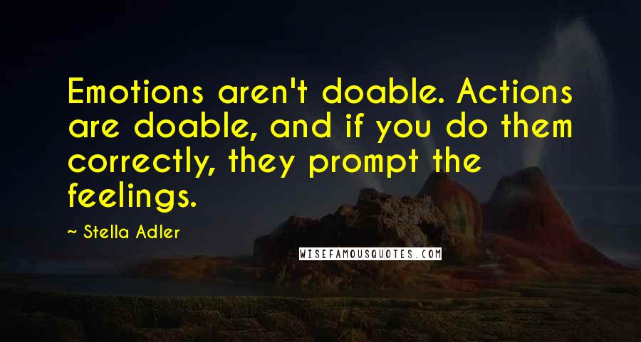 Stella Adler Quotes: Emotions aren't doable. Actions are doable, and if you do them correctly, they prompt the feelings.