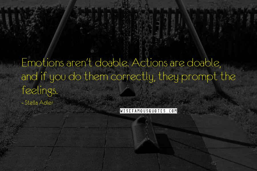 Stella Adler Quotes: Emotions aren't doable. Actions are doable, and if you do them correctly, they prompt the feelings.