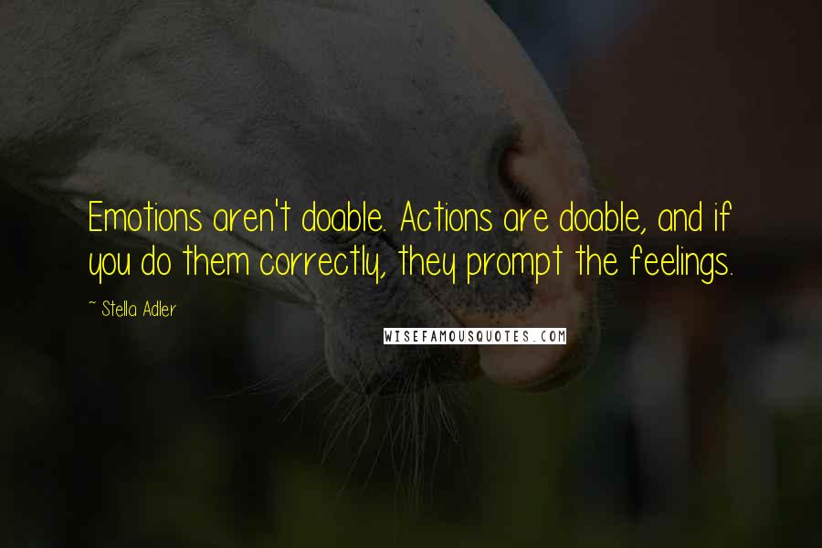 Stella Adler Quotes: Emotions aren't doable. Actions are doable, and if you do them correctly, they prompt the feelings.