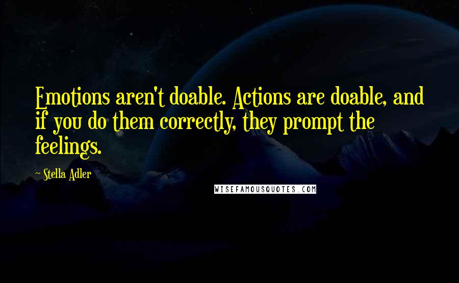 Stella Adler Quotes: Emotions aren't doable. Actions are doable, and if you do them correctly, they prompt the feelings.