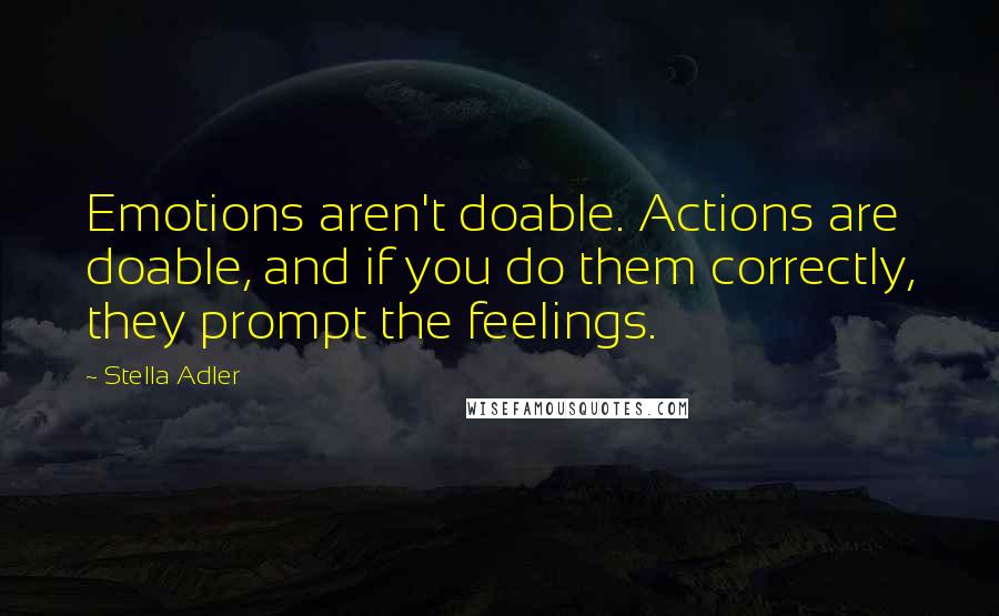 Stella Adler Quotes: Emotions aren't doable. Actions are doable, and if you do them correctly, they prompt the feelings.