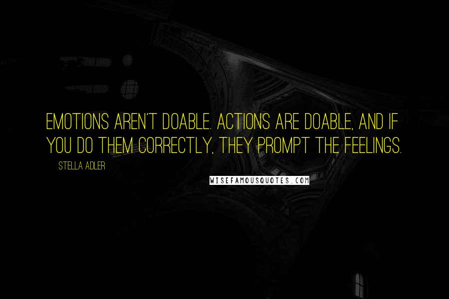 Stella Adler Quotes: Emotions aren't doable. Actions are doable, and if you do them correctly, they prompt the feelings.