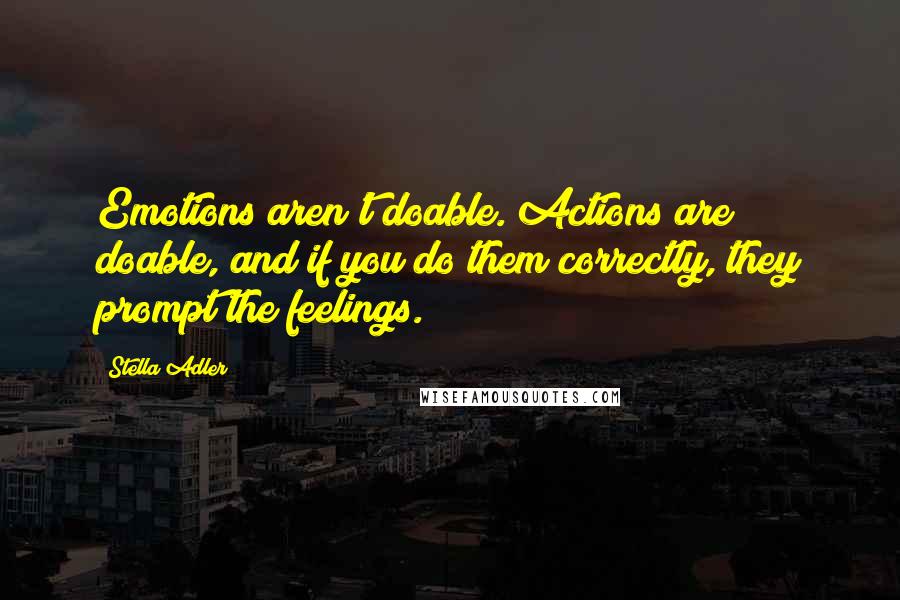 Stella Adler Quotes: Emotions aren't doable. Actions are doable, and if you do them correctly, they prompt the feelings.