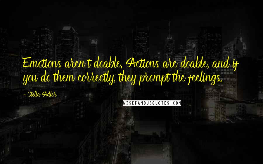 Stella Adler Quotes: Emotions aren't doable. Actions are doable, and if you do them correctly, they prompt the feelings.