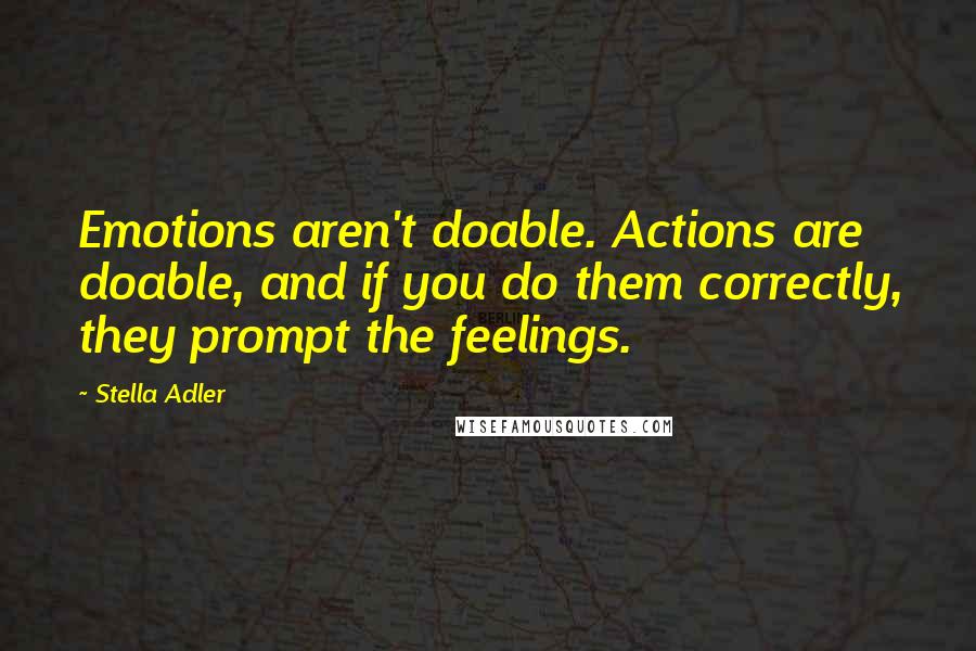 Stella Adler Quotes: Emotions aren't doable. Actions are doable, and if you do them correctly, they prompt the feelings.