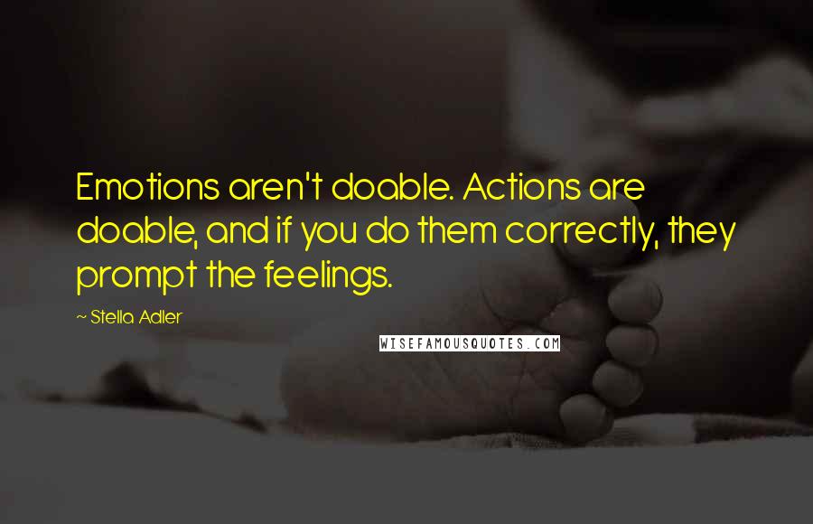 Stella Adler Quotes: Emotions aren't doable. Actions are doable, and if you do them correctly, they prompt the feelings.