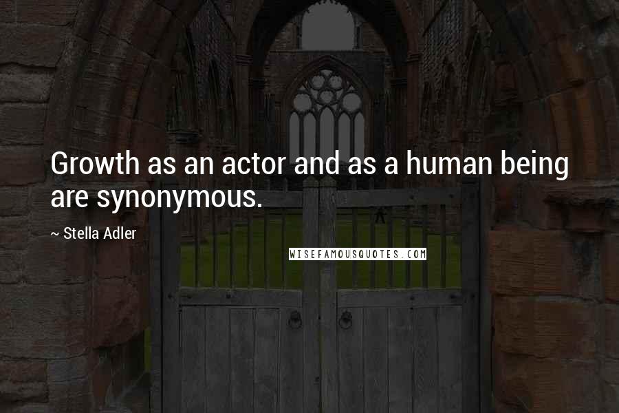 Stella Adler Quotes: Growth as an actor and as a human being are synonymous.