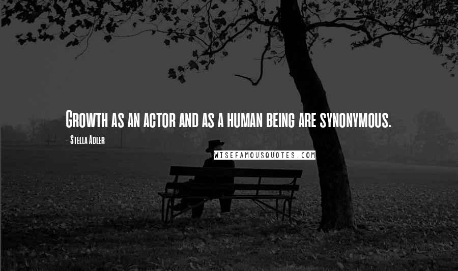 Stella Adler Quotes: Growth as an actor and as a human being are synonymous.