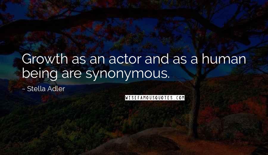 Stella Adler Quotes: Growth as an actor and as a human being are synonymous.