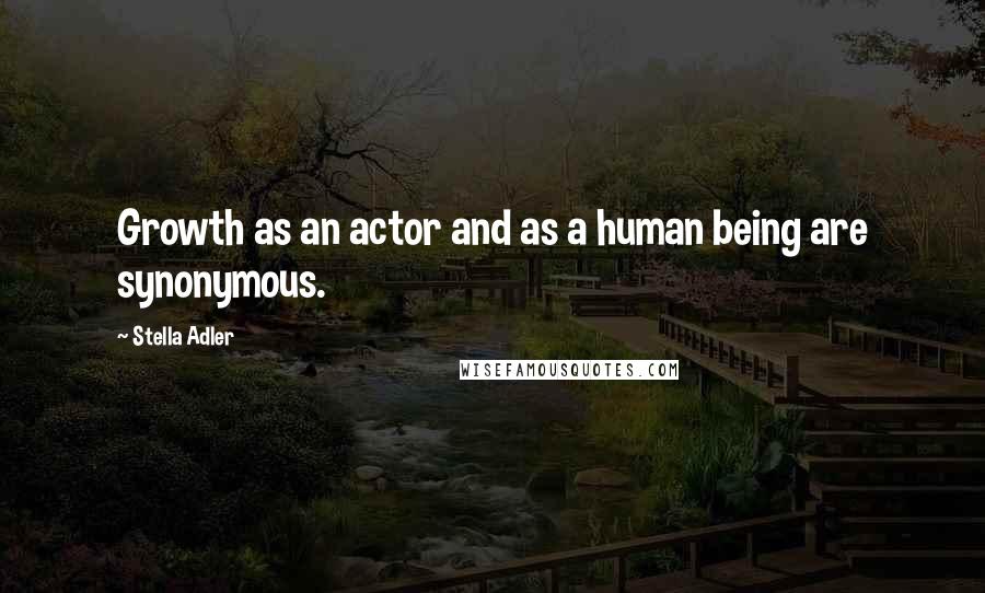 Stella Adler Quotes: Growth as an actor and as a human being are synonymous.