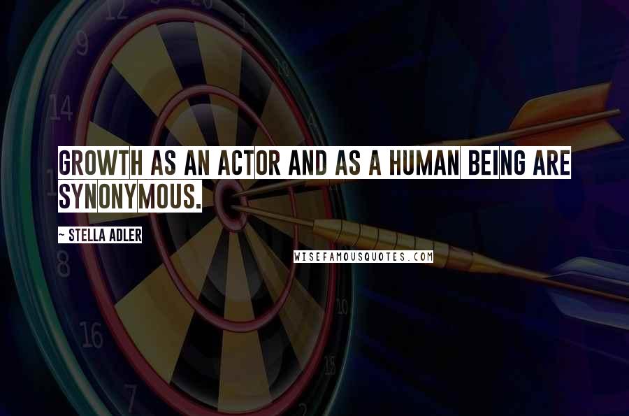 Stella Adler Quotes: Growth as an actor and as a human being are synonymous.