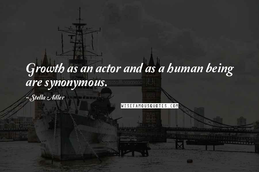 Stella Adler Quotes: Growth as an actor and as a human being are synonymous.