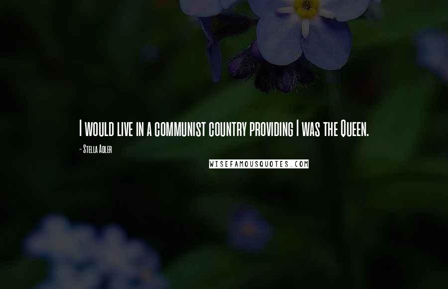 Stella Adler Quotes: I would live in a communist country providing I was the Queen.