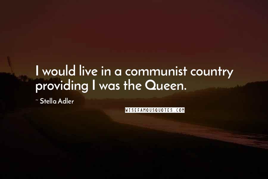 Stella Adler Quotes: I would live in a communist country providing I was the Queen.