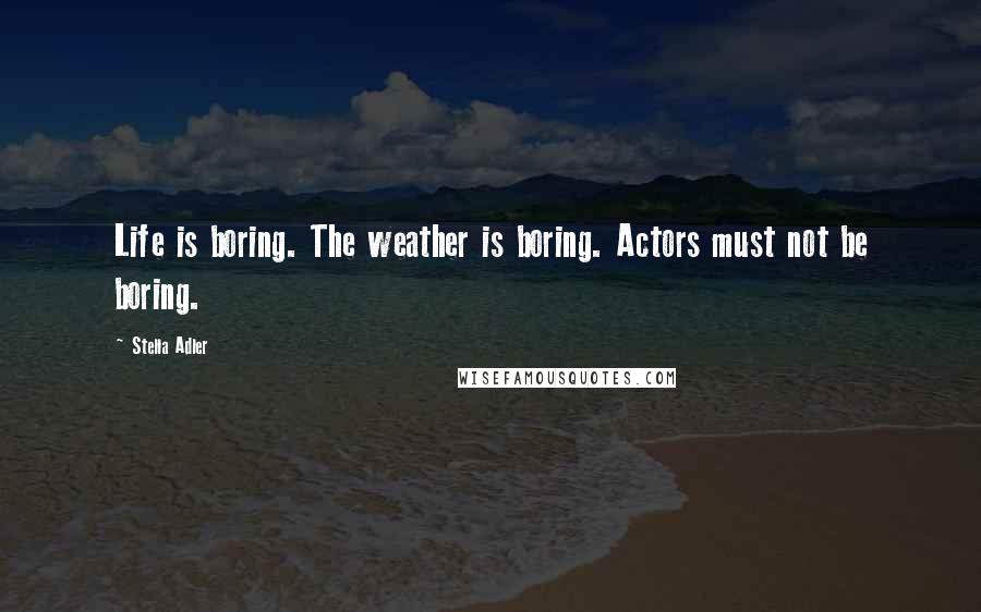 Stella Adler Quotes: Life is boring. The weather is boring. Actors must not be boring.