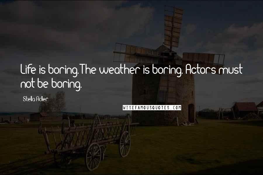 Stella Adler Quotes: Life is boring. The weather is boring. Actors must not be boring.
