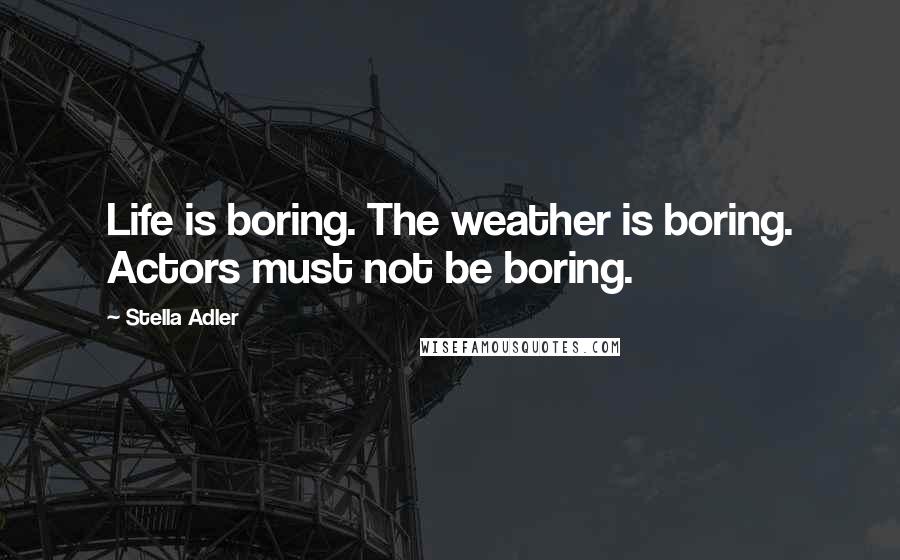 Stella Adler Quotes: Life is boring. The weather is boring. Actors must not be boring.