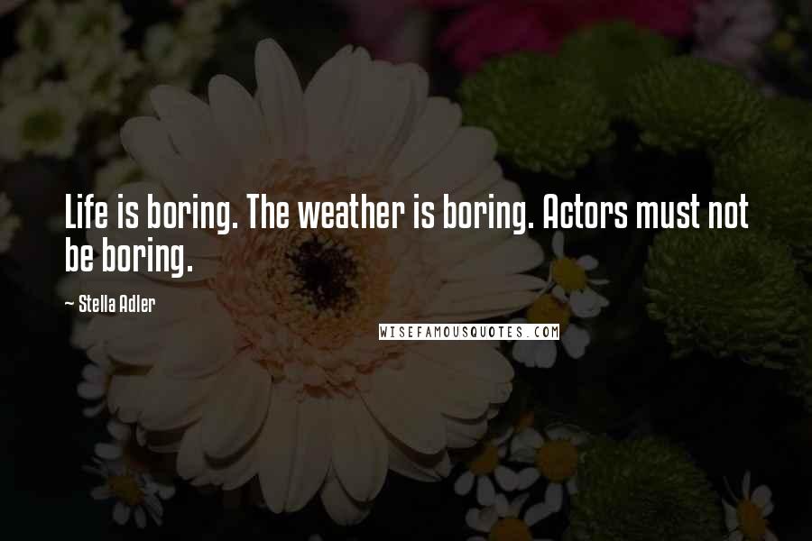 Stella Adler Quotes: Life is boring. The weather is boring. Actors must not be boring.