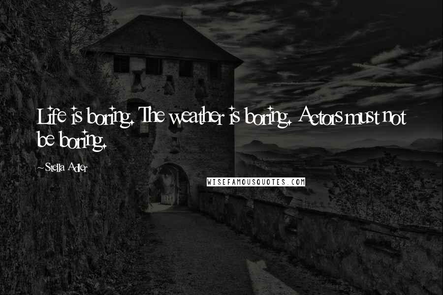 Stella Adler Quotes: Life is boring. The weather is boring. Actors must not be boring.