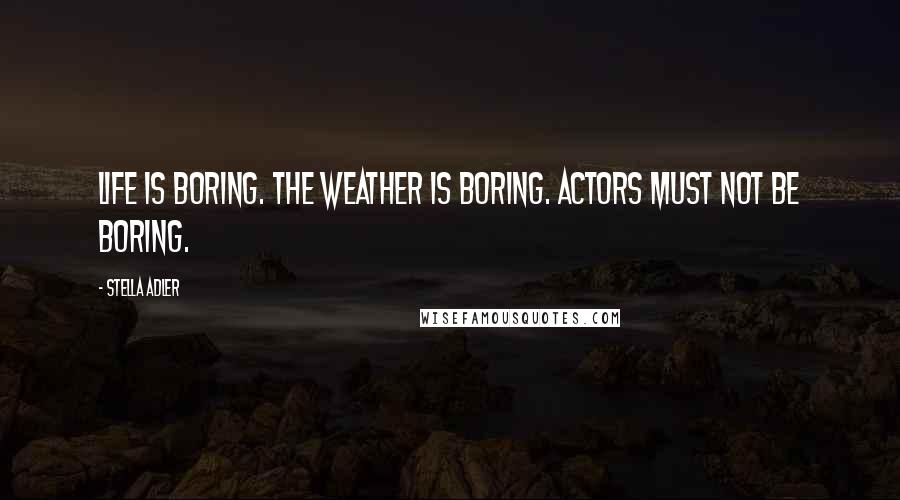 Stella Adler Quotes: Life is boring. The weather is boring. Actors must not be boring.