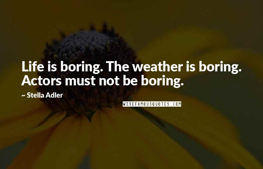 Stella Adler Quotes: Life is boring. The weather is boring. Actors must not be boring.