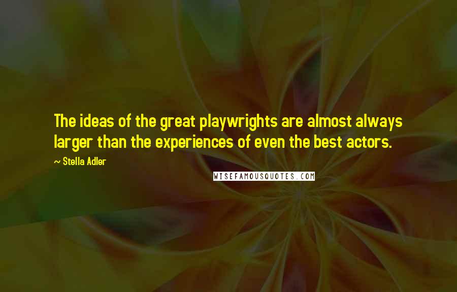 Stella Adler Quotes: The ideas of the great playwrights are almost always larger than the experiences of even the best actors.